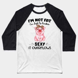 Pig I'm Not Fat I'm Just So Freakin Sexy It Overflows Funny Shirt Baseball T-Shirt